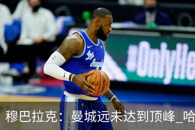 穆巴拉克：曼城远未达到顶峰 哈兰德应尽快赢得金球奖
